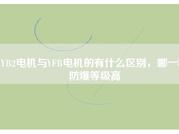 YB2電機(jī)與YFB電機(jī)的有什么區(qū)別，哪一種防爆等級高