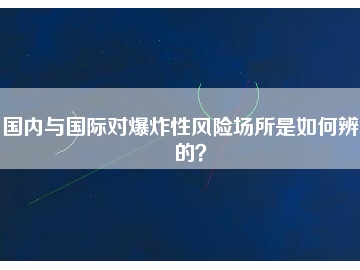 國內與國際對爆炸性風險場所是如何辨別的？