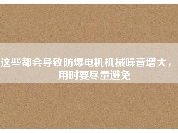 這些都會(huì)導(dǎo)致防爆電機(jī)機(jī)械噪音增大，使用時(shí)要盡量避免
