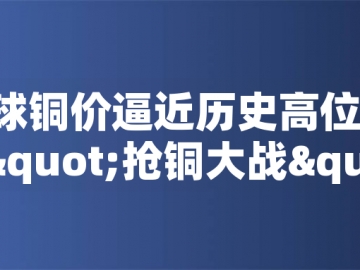 ?全球銅價(jià)逼近歷史高位！美國搶銅大戰(zhàn)或引發(fā)庫存失衡危機(jī)