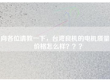 向各位請(qǐng)教一下，臺(tái)灣良機(jī)的電機(jī)質(zhì)量和價(jià)格怎么樣？？？