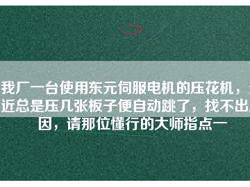 我廠一臺使用東元伺服電機的壓花機，最近總是壓幾張板子便自動跳了，找不出原因，請那位懂行的大師指點一