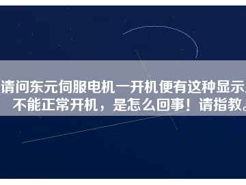 請問東元伺服電機一開機便有這種顯示且不能正常開機，是怎么回事！請指教。