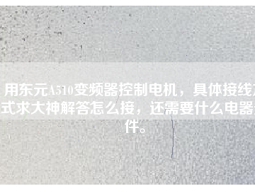 用東元A510變頻器控制電機，具體接線方式求大神解答怎么接，還需要什么電器元件。