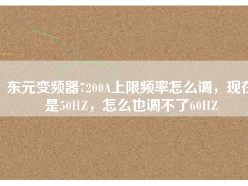 東元變頻器7200A上限頻率怎么調(diào)，現(xiàn)在是50HZ，怎么也調(diào)不了60HZ