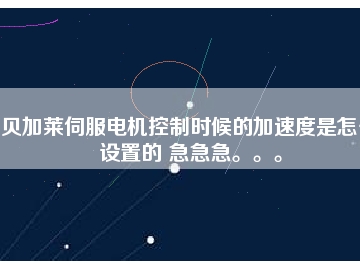 貝加萊伺服電機控制時候的加速度是怎么設(shè)置的 急急急。。。