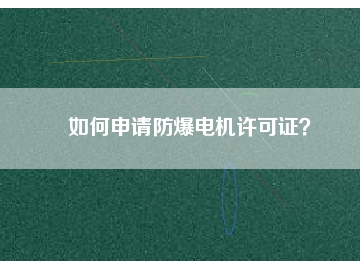 如何申請防爆電機(jī)許可證？