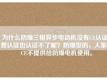 為什么防爆三相異步電動機沒有CE認證？想認證也認證不了呢？防爆型的，人家說CE不提供給防爆電機使用。