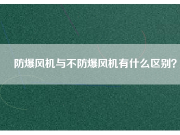 防爆風(fēng)機與不防爆風(fēng)機有什么區(qū)別？