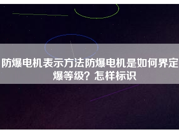 防爆電機(jī)表示方法防爆電機(jī)是如何界定防爆等級(jí)？怎樣標(biāo)識(shí)