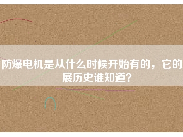 防爆電機(jī)是從什么時(shí)候開(kāi)始有的，它的發(fā)展歷史誰(shuí)知道？
