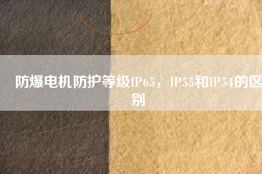 防爆電機防護等級IP65，IP55和IP54的區(qū)別
