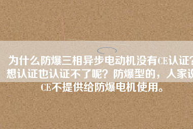 為什么防爆三相異步電動(dòng)機(jī)沒有CE認(rèn)證？想認(rèn)證也認(rèn)證不了呢？防爆型的，人家說CE不提供給防爆電機(jī)使用。