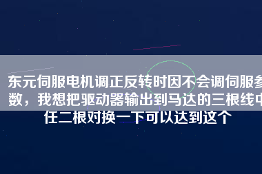 東元伺服電機(jī)調(diào)正反轉(zhuǎn)時(shí)因不會(huì)調(diào)伺服參數(shù)，我想把驅(qū)動(dòng)器輸出到馬達(dá)的三根線中任二根對(duì)換一下可以達(dá)到這個(gè)