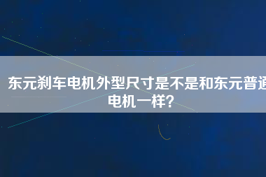 東元?jiǎng)x車(chē)電機(jī)外型尺寸是不是和東元普通電機(jī)一樣？