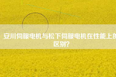 安川伺服電機與松下伺服電機在性能上的區(qū)別？