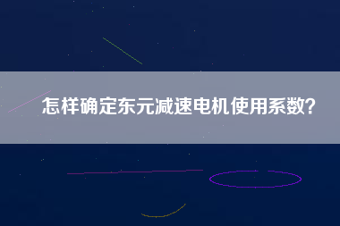 怎樣確定東元減速電機(jī)使用系數(shù)？