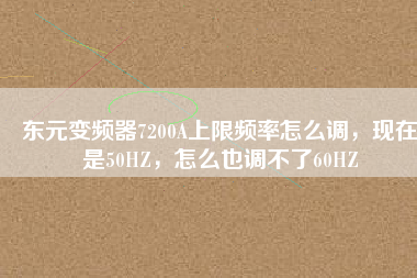 東元變頻器7200A上限頻率怎么調(diào)，現(xiàn)在是50HZ，怎么也調(diào)不了60HZ