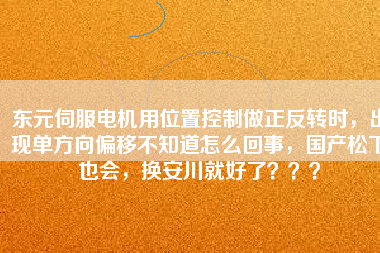 東元伺服電機用位置控制做正反轉(zhuǎn)時，出現(xiàn)單方向偏移不知道怎么回事，國產(chǎn)松下也會，換安川就好了？？？