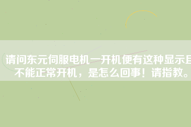 請(qǐng)問(wèn)東元伺服電機(jī)一開機(jī)便有這種顯示且不能正常開機(jī)，是怎么回事！請(qǐng)指教。