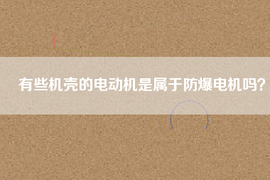 有些機(jī)殼的電動(dòng)機(jī)是屬于防爆電機(jī)嗎？